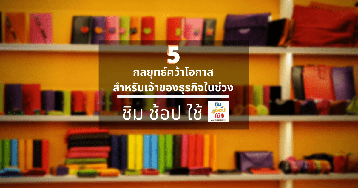 5 กลยุทธ์คว้าโอกาสสำหรับเจ้าของธุรกิจในช่วง ชิม ช้อป ใช้ 